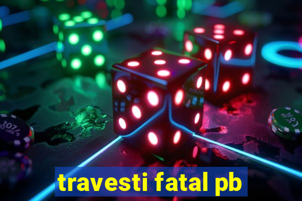 travesti fatal pb
